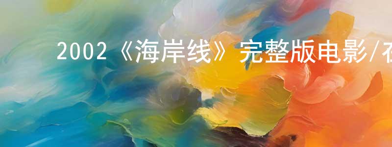 ﻿卞文杰发布﻿2002《海岸线》完整版电影/在线观看/百度云-美剧天堂